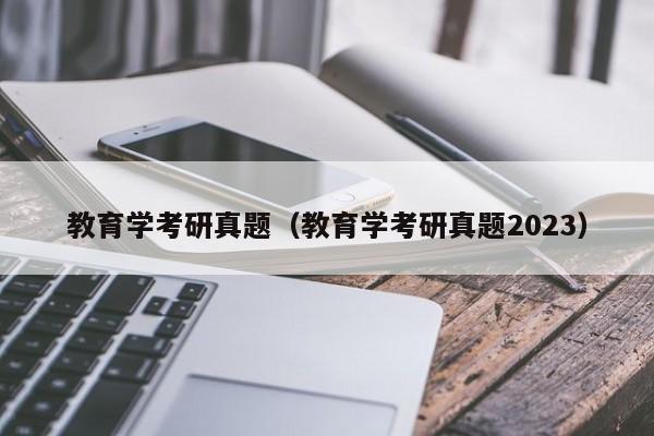 教育学考研真题(教育学考研真题2023)